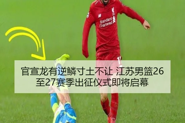 官宣龙有逆鳞寸土不让 江苏男篮26至27赛季出征仪式即将启幕